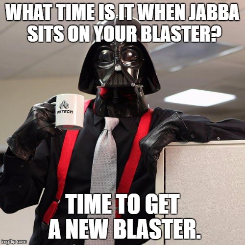 Darth Vader Office Space | WHAT TIME IS IT WHEN JABBA SITS ON YOUR BLASTER? TIME TO GET A NEW BLASTER. | image tagged in darth vader office space | made w/ Imgflip meme maker