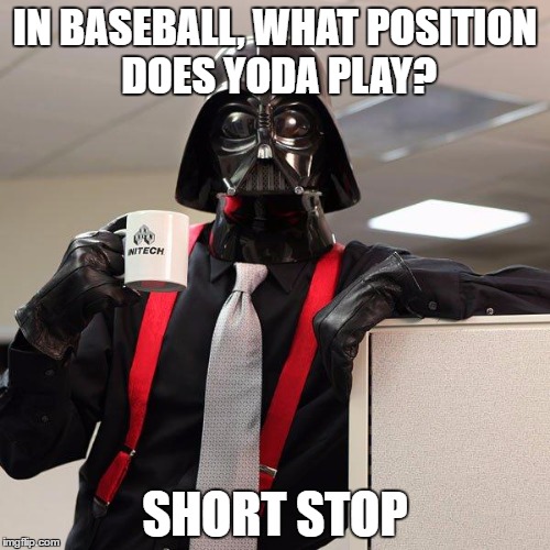 Darth Vader Office Space | IN BASEBALL, WHAT POSITION DOES YODA PLAY? SHORT STOP | image tagged in darth vader office space | made w/ Imgflip meme maker