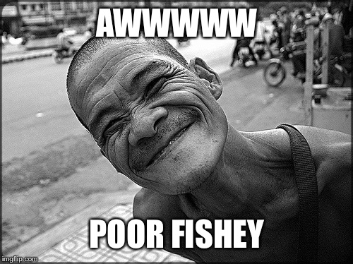 Smiling Old Dude | AWWWWW POOR FISHEY | image tagged in smiling old dude | made w/ Imgflip meme maker