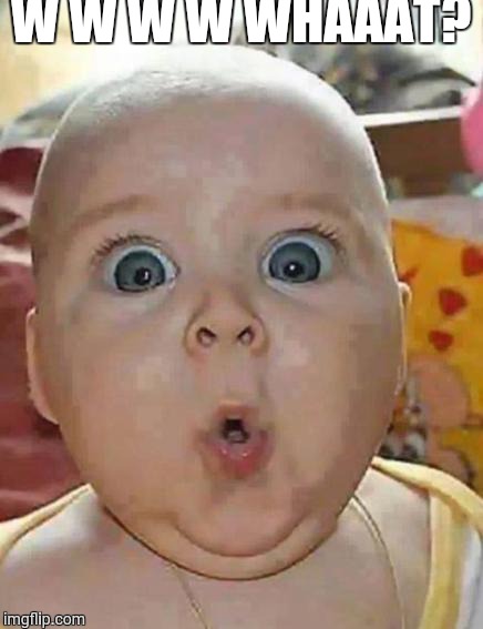 Super-surprised baby | W W W W WHAAAT? | image tagged in super-surprised baby | made w/ Imgflip meme maker