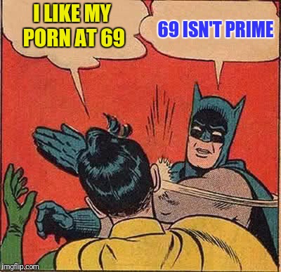 Batman Slapping Robin Meme | I LIKE MY PORN AT 69 69 ISN'T PRIME | image tagged in memes,batman slapping robin | made w/ Imgflip meme maker
