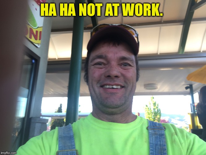 HA HA NOT AT WORK. | image tagged in work | made w/ Imgflip meme maker