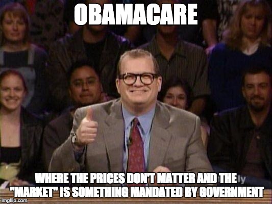 Drew Carey  | OBAMACARE; WHERE THE PRICES DON'T MATTER AND THE "MARKET" IS SOMETHING MANDATED BY GOVERNMENT | image tagged in drew carey | made w/ Imgflip meme maker