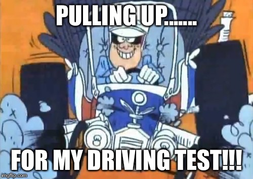 PULLING UP....... FOR MY DRIVING TEST!!! | image tagged in kela | made w/ Imgflip meme maker