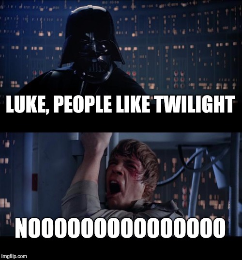 Star Wars No Meme | LUKE, PEOPLE LIKE TWILIGHT; NOOOOOOOOOOOOOOO | image tagged in memes,star wars no | made w/ Imgflip meme maker