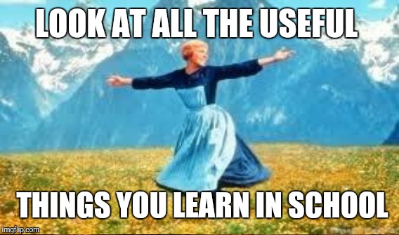 LOOK AT ALL THE USEFUL THINGS YOU LEARN IN SCHOOL | made w/ Imgflip meme maker