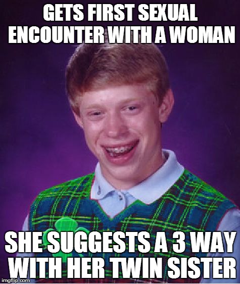Good Luck Brian ( a rebeltherebellion event) and NSFW filth ( a Octavia_Melody Event )  | GETS FIRST SEXUAL ENCOUNTER WITH A WOMAN; SHE SUGGESTS A 3 WAY WITH HER TWIN SISTER | image tagged in good luck brian | made w/ Imgflip meme maker
