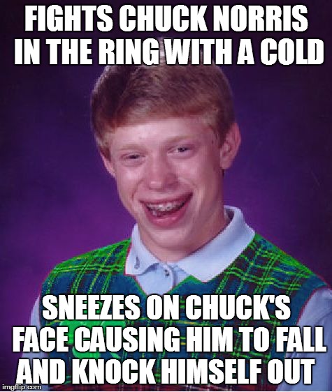 Good Luck Brian does Flawless victory! ( A rebeltherebellion event)  | FIGHTS CHUCK NORRIS IN THE RING WITH A COLD; SNEEZES ON CHUCK'S FACE CAUSING HIM TO FALL AND KNOCK HIMSELF OUT | image tagged in good luck brian | made w/ Imgflip meme maker
