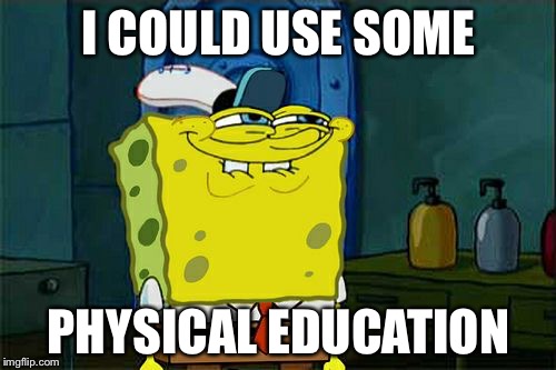 Don't You Squidward Meme | I COULD USE SOME PHYSICAL EDUCATION | image tagged in memes,dont you squidward | made w/ Imgflip meme maker