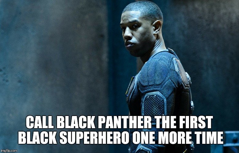 CALL BLACK PANTHER THE FIRST BLACK SUPERHERO ONE MORE TIME | image tagged in human torch | made w/ Imgflip meme maker