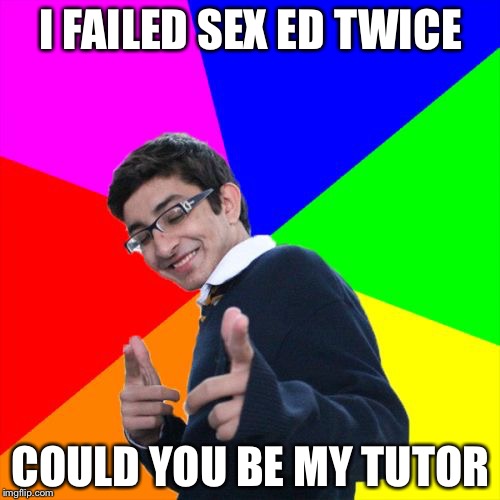 I FAILED SEX ED TWICE COULD YOU BE MY TUTOR | image tagged in subtle pickup liner,memes,funny | made w/ Imgflip meme maker