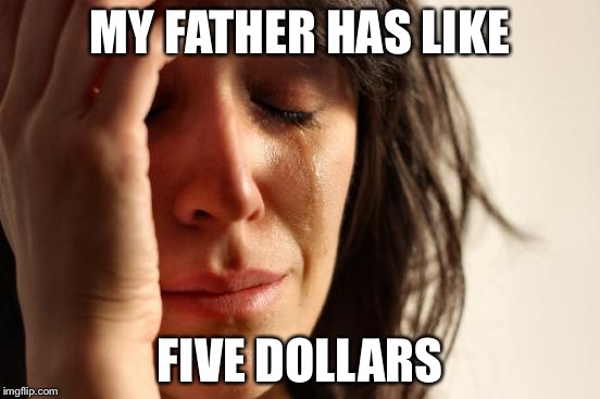 First World Problems Meme | MY FATHER HAS LIKE FIVE DOLLARS | image tagged in memes,first world problems | made w/ Imgflip meme maker