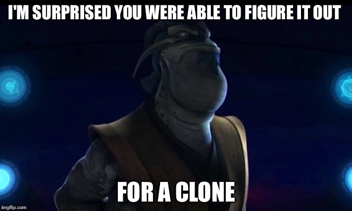 Krell insults Clones | I'M SURPRISED YOU WERE ABLE TO FIGURE IT OUT; FOR A CLONE | image tagged in pong krell,star wars,clone wars,clone trooper,clone,jedi | made w/ Imgflip meme maker