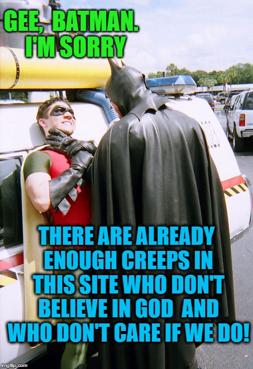 batman/robin | GEE,  BATMAN.  I'M SORRY THERE ARE ALREADY ENOUGH CREEPS IN THIS SITE WHO DON'T BELIEVE IN GOD  AND WHO DON'T CARE IF WE DO! | image tagged in batman/robin | made w/ Imgflip meme maker