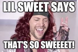 Lil sweet | LIL SWEET SAYS; THAT'S SO SWEEEET! | image tagged in lil sweet | made w/ Imgflip meme maker