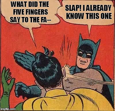 Batman Slapping Robin Meme | WHAT DID THE FIVE FINGERS SAY TO THE FA--; SLAP! I ALREADY KNOW THIS ONE | image tagged in memes,batman slapping robin | made w/ Imgflip meme maker