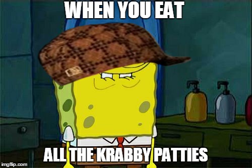 Don't You Squidward Meme | WHEN YOU EAT; ALL THE KRABBY PATTIES | image tagged in memes,dont you squidward,scumbag | made w/ Imgflip meme maker