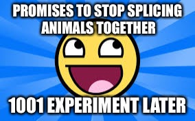 Robotguy39 | PROMISES TO STOP SPLICING ANIMALS TOGETHER; 1001 EXPERIMENT LATER | image tagged in robotguy39 | made w/ Imgflip meme maker