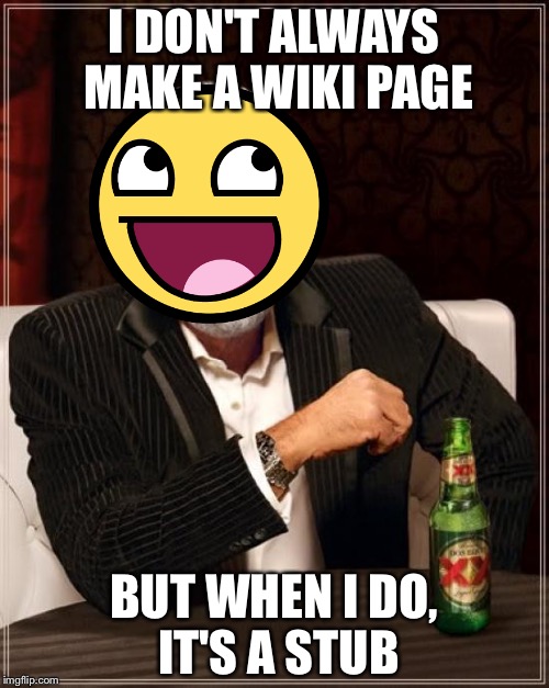 The Most Interesting Man In The World Meme | I DON'T ALWAYS MAKE A WIKI PAGE; BUT WHEN I DO, IT'S A STUB | image tagged in memes,the most interesting man in the world | made w/ Imgflip meme maker