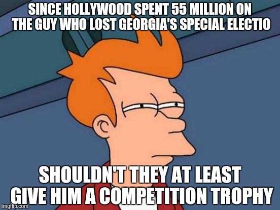 Futurama Fry Meme | SINCE HOLLYWOOD SPENT 55 MILLION ON THE GUY WHO LOST GEORGIA'S SPECIAL ELECTIO; SHOULDN'T THEY AT LEAST GIVE HIM A COMPETITION TROPHY | image tagged in memes,futurama fry | made w/ Imgflip meme maker