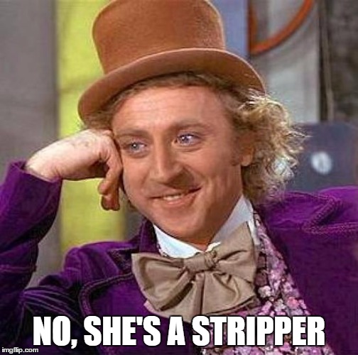 Creepy Condescending Wonka Meme | NO, SHE'S A STRIPPER | image tagged in memes,creepy condescending wonka | made w/ Imgflip meme maker