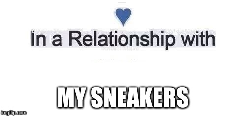 In a relationship | MY SNEAKERS | image tagged in in a relationship | made w/ Imgflip meme maker