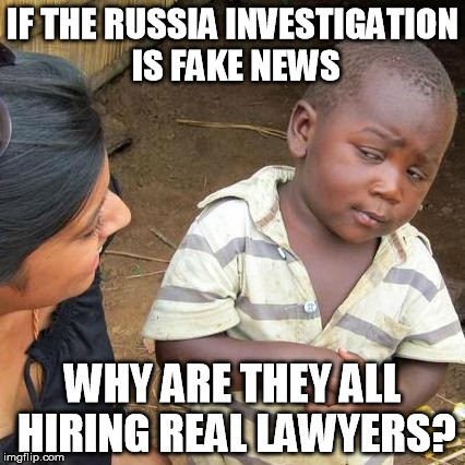 Third World Skeptical Kid Meme | IF THE RUSSIA INVESTIGATION IS FAKE NEWS; WHY ARE THEY ALL HIRING REAL LAWYERS? | image tagged in memes,third world skeptical kid | made w/ Imgflip meme maker