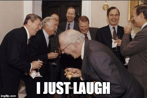 Laughing Men In Suits Meme | I JUST LAUGH | image tagged in memes,laughing men in suits | made w/ Imgflip meme maker