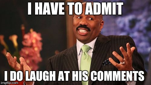 Steve Harvey Meme | I HAVE TO ADMIT I DO LAUGH AT HIS COMMENTS | image tagged in memes,steve harvey | made w/ Imgflip meme maker
