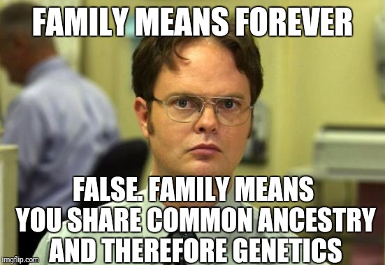 And with some people, that's where it ends | FAMILY MEANS FOREVER; FALSE. FAMILY MEANS YOU SHARE COMMON ANCESTRY AND THEREFORE GENETICS | image tagged in memes,dwight schrute,family | made w/ Imgflip meme maker