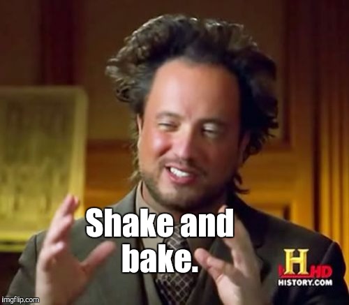Ancient Aliens Meme | Shake and bake. | image tagged in memes,ancient aliens | made w/ Imgflip meme maker