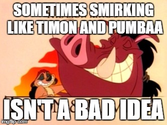 SOMETIMES SMIRKING LIKE TIMON AND PUMBAA; ISN'T A BAD IDEA | image tagged in timon and pumbaa | made w/ Imgflip meme maker