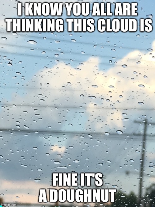 Now I'm hungry for a doughnut  | I KNOW YOU ALL ARE THINKING THIS CLOUD IS; FINE IT'S A DOUGHNUT | image tagged in weather,clouds,doughnut | made w/ Imgflip meme maker
