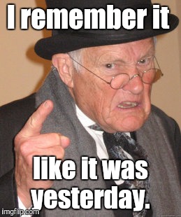 Back In My Day Meme | I remember it like it was yesterday. | image tagged in memes,back in my day | made w/ Imgflip meme maker
