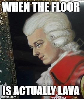 WHEN THE FLOOR; IS ACTUALLY LAVA | image tagged in shook motzart | made w/ Imgflip meme maker