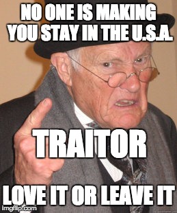 Back In My Day Meme | NO ONE IS MAKING YOU STAY IN THE U.S.A. LOVE IT OR LEAVE IT TRAITOR | image tagged in memes,back in my day | made w/ Imgflip meme maker