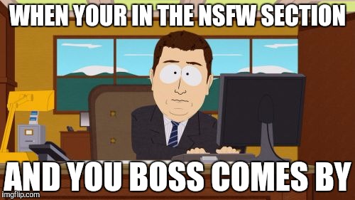 Aaaaand Its Gone | WHEN YOUR IN THE NSFW SECTION; AND YOU BOSS COMES BY | image tagged in memes,aaaaand its gone | made w/ Imgflip meme maker