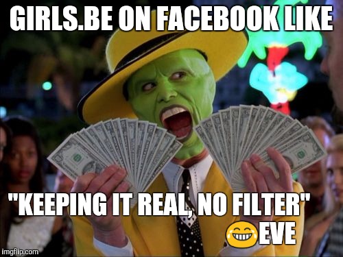 Money Money | GIRLS.BE ON FACEBOOK LIKE; "KEEPING IT REAL, NO FILTER"
                                         😂EVE | image tagged in memes,money money | made w/ Imgflip meme maker