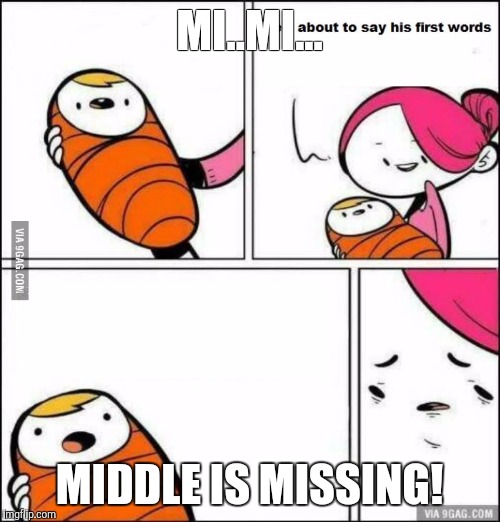 He is About to Say His First Words | MI..MI... MIDDLE IS MISSING! | image tagged in he is about to say his first words | made w/ Imgflip meme maker