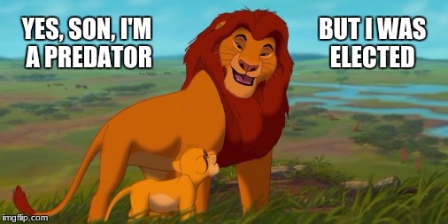 lion king | BUT I WAS ELECTED; YES, SON, I'M A PREDATOR | image tagged in democracy,corruption | made w/ Imgflip meme maker