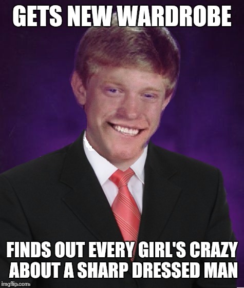 They come runnin' just as fast as they can | GETS NEW WARDROBE; FINDS OUT EVERY GIRL'S CRAZY ABOUT A SHARP DRESSED MAN | image tagged in good luck brian,good luck brian week | made w/ Imgflip meme maker