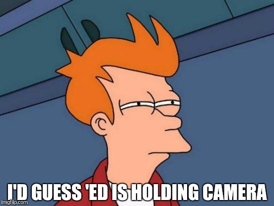 Futurama Fry Meme | I'D GUESS 'ED IS HOLDING CAMERA | image tagged in memes,futurama fry | made w/ Imgflip meme maker