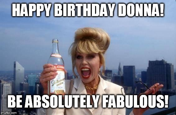 BE ABSOLUTELY FABULOUS! image tagged in it's my birthday bitches!! mad...