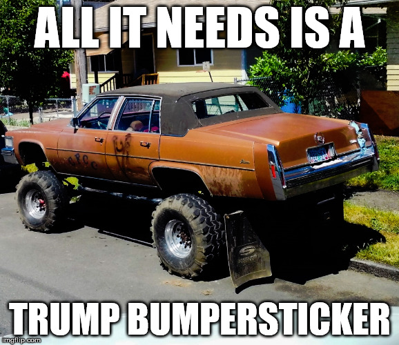 trump bumpersticker | ALL IT NEEDS IS A; TRUMP BUMPERSTICKER | image tagged in caddy,hillbilly,redneck | made w/ Imgflip meme maker