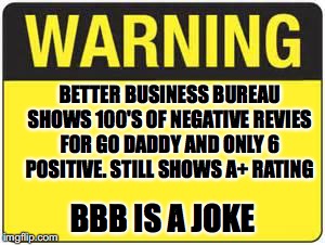 blank warning sign | BETTER BUSINESS BUREAU SHOWS 100'S OF NEGATIVE REVIES FOR GO DADDY AND ONLY 6 POSITIVE. STILL SHOWS A+ RATING; BBB IS A JOKE | image tagged in blank warning sign | made w/ Imgflip meme maker
