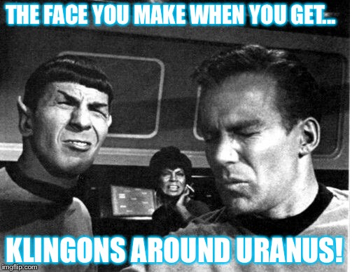 Star Trek Space Farts |  THE FACE YOU MAKE WHEN YOU GET... KLINGONS AROUND URANUS! | image tagged in star trek space farts | made w/ Imgflip meme maker