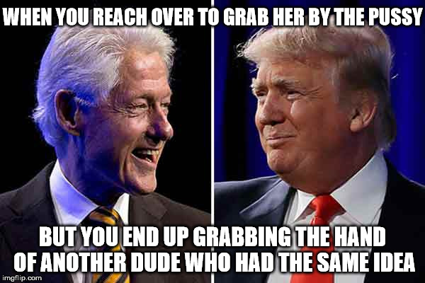 *You Got a Friend in Me from ToyStory2 plays in background*  |  WHEN YOU REACH OVER TO GRAB HER BY THE PUSSY; BUT YOU END UP GRABBING THE HAND OF ANOTHER DUDE WHO HAD THE SAME IDEA | image tagged in memes,grab them by the pussy,bill clinton,donald trump,best friends | made w/ Imgflip meme maker