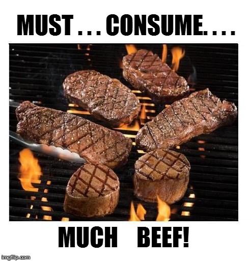 MUST . . . CONSUME. . . . MUCH    BEEF! | made w/ Imgflip meme maker