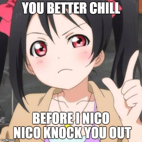 Nico Nico...threat? |  YOU BETTER CHILL; BEFORE I NICO NICO KNOCK YOU OUT | image tagged in nico nico nii,anime | made w/ Imgflip meme maker