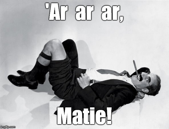 recumbent Groucho | 'Ar  ar  ar, Matie! | image tagged in recumbent groucho | made w/ Imgflip meme maker